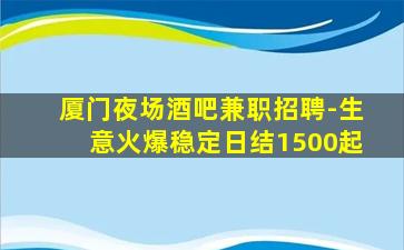 厦门夜场酒吧兼职招聘-生意火爆稳定日结1500起