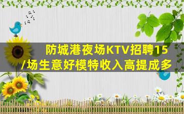 防城港夜场KTV招聘15/场生意好模特收入高提成多